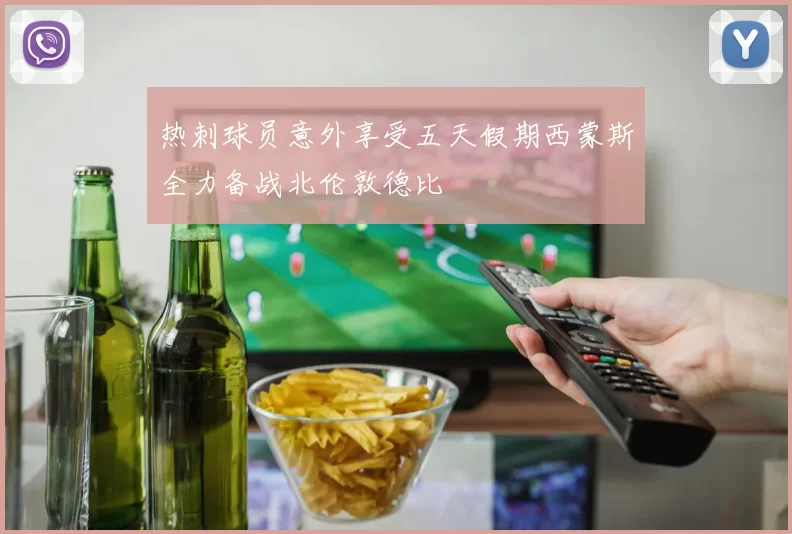 热刺球员意外享受五天假期西蒙斯全力备战北伦敦德比