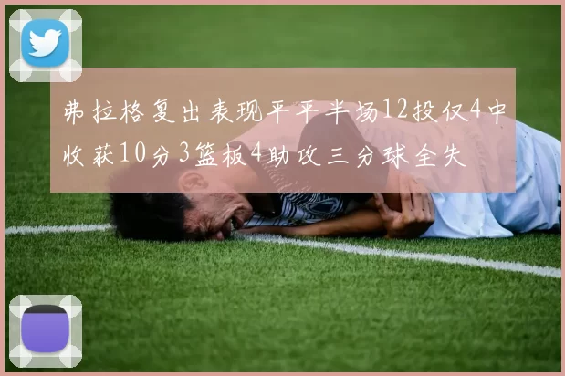 弗拉格复出表现平平半场12投仅4中收获10分3篮板4助攻三分球全失