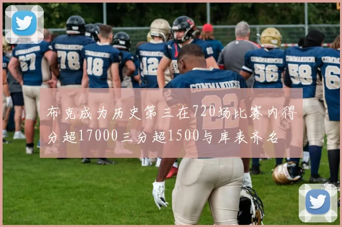 布克成为历史第三在720场比赛内得分超17000三分超1500与库表齐名
