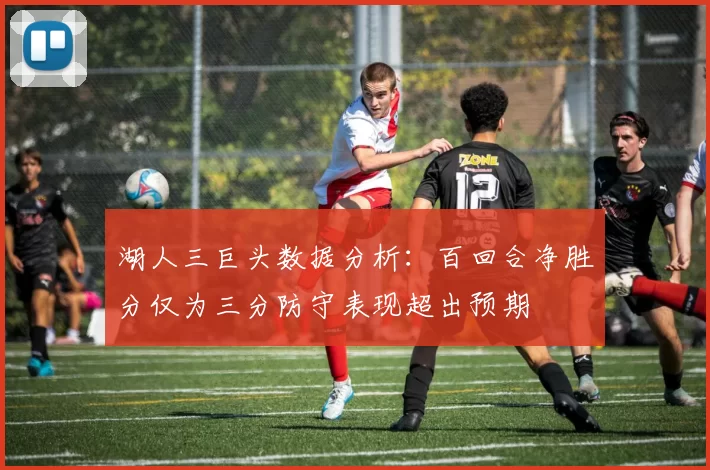 湖人三巨头数据分析：百回合净胜分仅为三分防守表现超出预期