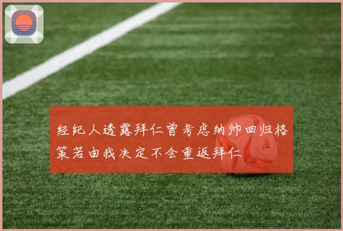 经纪人透露拜仁曾考虑纳帅回归格策若由我决定不会重返拜仁