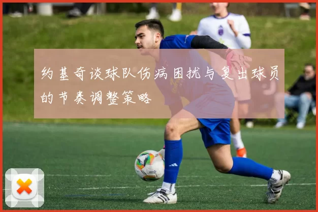 约基奇谈球队伤病困扰与复出球员的节奏调整策略