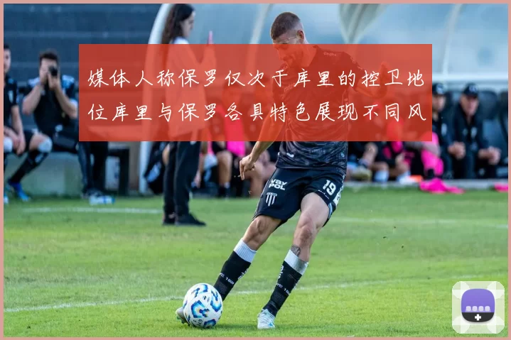 媒体人称保罗仅次于库里的控卫地位库里与保罗各具特色展现不同风格