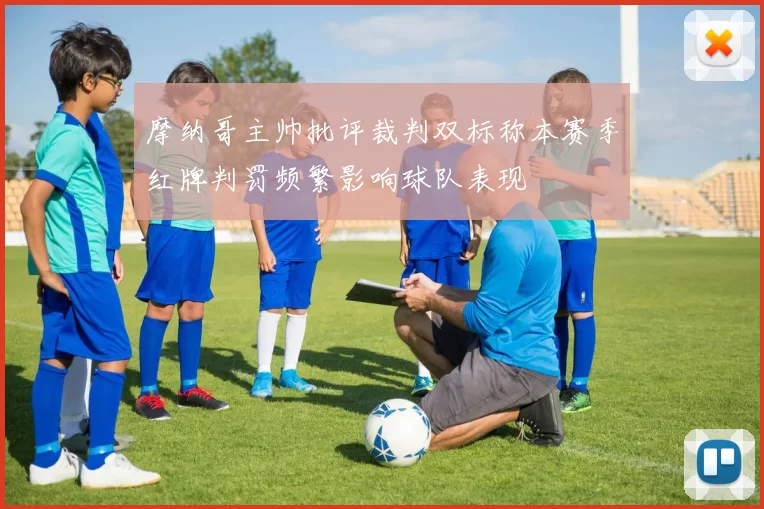 摩纳哥主帅批评裁判双标称本赛季红牌判罚频繁影响球队表现